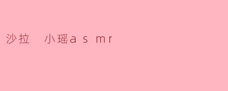 沙拉 小瑶asmr
